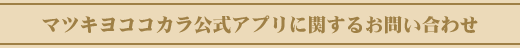 【マツキヨココカラアプリに関するお問い合わせ】