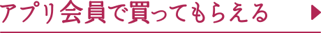 アプリ会員で買ってもらえる