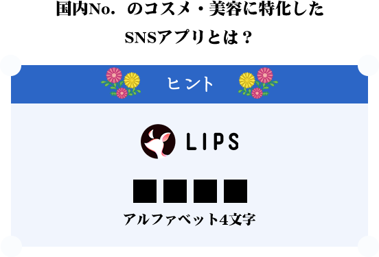 国内No.1のコスメ・美容に特化した SNSアプリとは？ ヒント：LIPS アルファベット4文字
