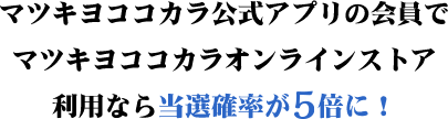 マツキヨココカラ公式アプリの会員でマツキヨココカラオンラインストア利用なら当選確率が5倍に！