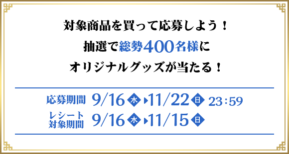 対象商品を買って応募しよう！抽選で総勢400名様にオリジナルグッズが当たる！