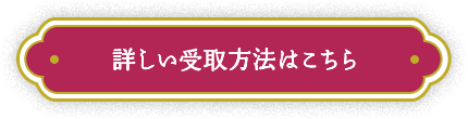 詳しい受取方法はこちら
