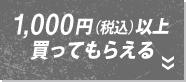 1,000円（税込）以上買ってもらえる