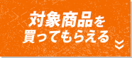 対象商品を買ってもらえる