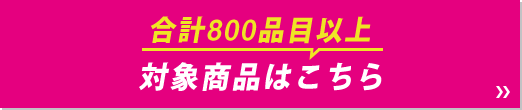 合計800品目以上 対象商品はこちら