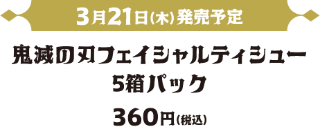 3月21日（木）発売予定 鬼滅の刃フェイシャルティッシュー5箱パック 360円（税込）