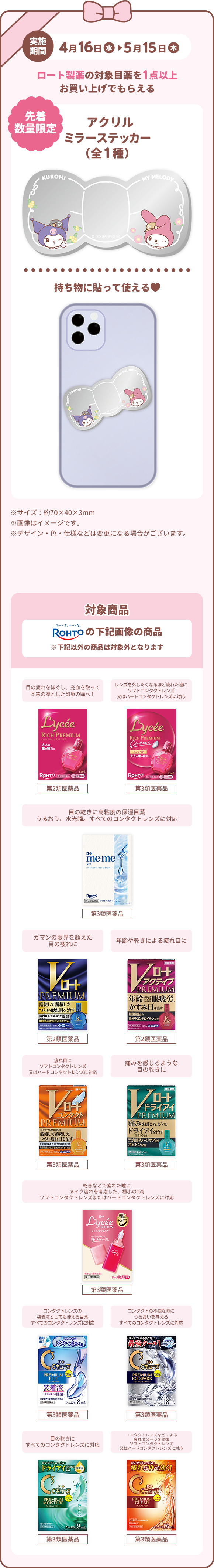 実施期間 4月16日（水）～5月15日（木）　ロート製薬の対象目薬を1点以上お買い上げでもらえる アクリルミラーステッカー（全1種）持ち物に貼って使える ※サイズ：約70×40×3mm ※画像はイメージです。 ※デザイン・色・仕様などは変更になる場合がございます。　対象商品 ROHTOの下記画像の商品※下記以外の商品は対象外となります。