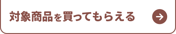 対象商品を買ってもらえる