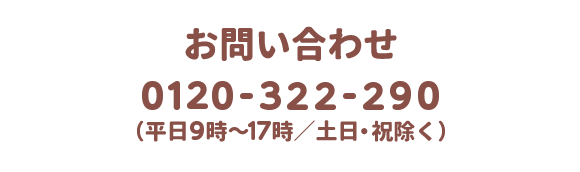 お問い合わせ 0120-322-290（平日9時～17時/土日・祝除く）