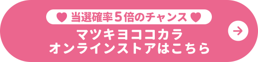 当選確率5倍のチャンス マツキヨココカラオンラインストアはこちら