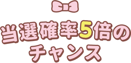 当選確率5倍のチャンス