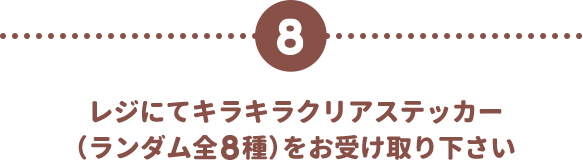 レジにてキラキラクリアステッカー（ランダム全8種）をお受け取りください