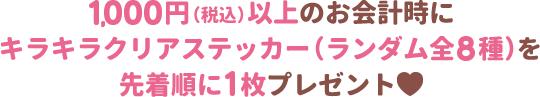 1000円以上のお会計時にキラキラクリアステッカー（ランダム全8種）を先着順に1枚プレゼント