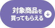 対象商品を買ってもらえる