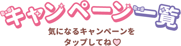 キャンペーン一覧 気になるキャンペーンをタップしてね