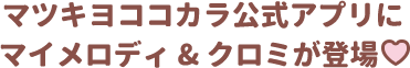 マツキヨココカラ公式アプリにマイメロディ＆クロミが登場