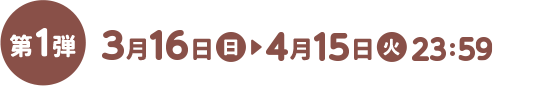 3月16日（日）～4月15日（火）23:59