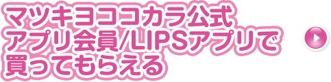 マツキヨココカラ公式アプリ会員/LIPSアプリのDLで買ってもらえる