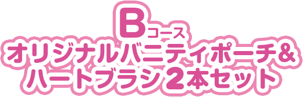Bコース オリジナルバニティポーチ & ハートブラシ2本セット